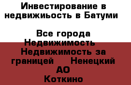 Инвестирование в недвижиьость в Батуми - Все города Недвижимость » Недвижимость за границей   . Ненецкий АО,Коткино с.